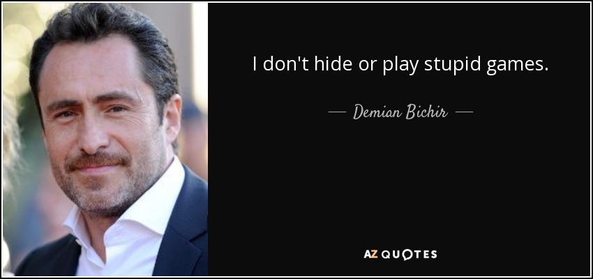 I don't hide or play stupid games. - Demian Bichir