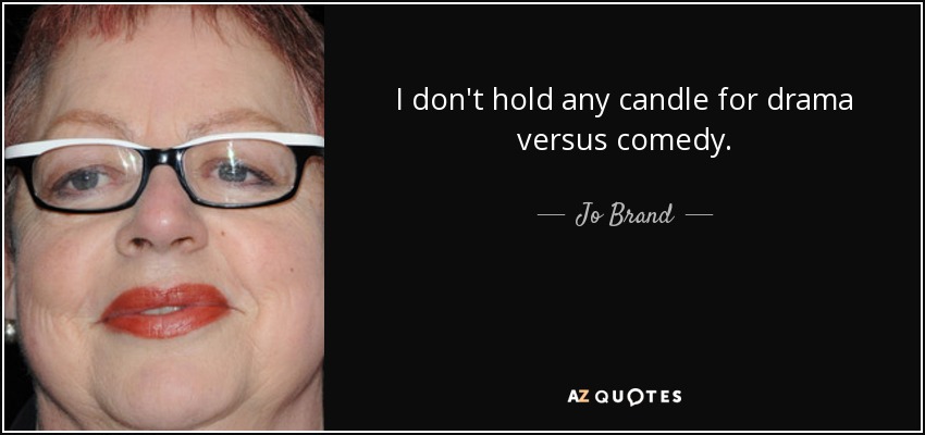 I don't hold any candle for drama versus comedy. - Jo Brand
