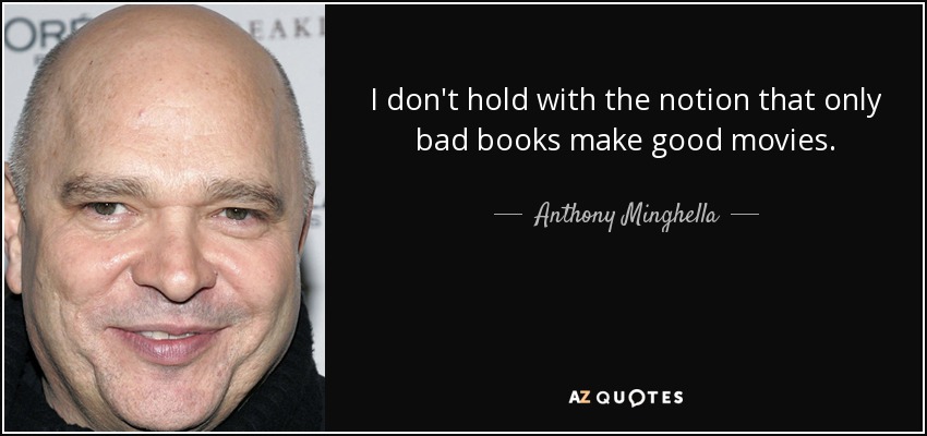 I don't hold with the notion that only bad books make good movies. - Anthony Minghella