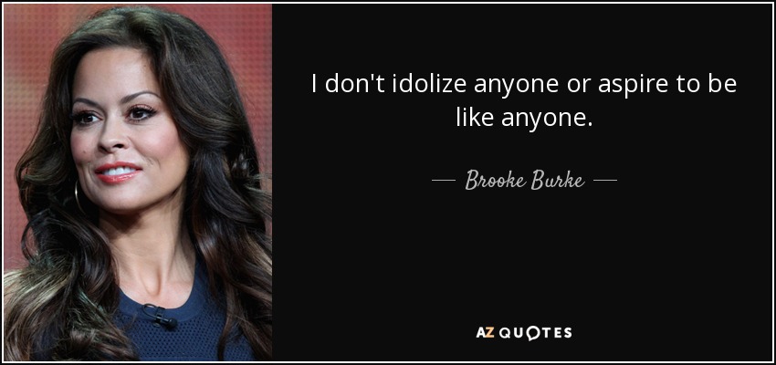 I don't idolize anyone or aspire to be like anyone. - Brooke Burke
