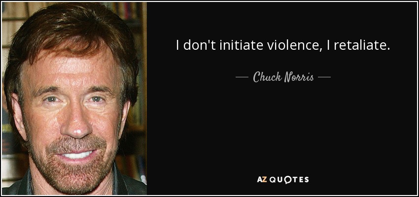 I don't initiate violence, I retaliate. - Chuck Norris