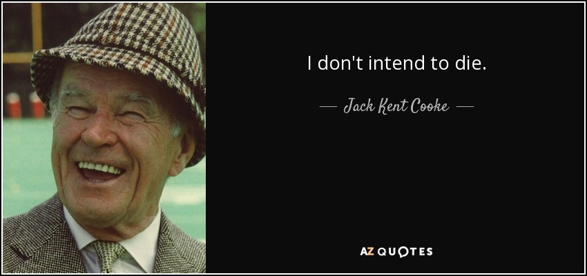 I don't intend to die. - Jack Kent Cooke