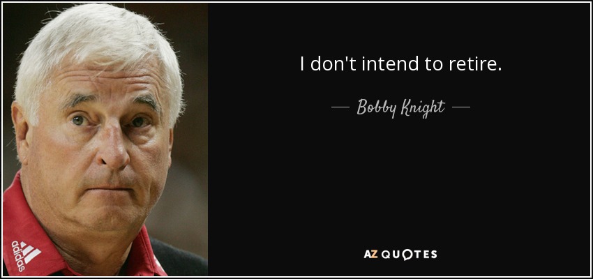 I don't intend to retire. - Bobby Knight