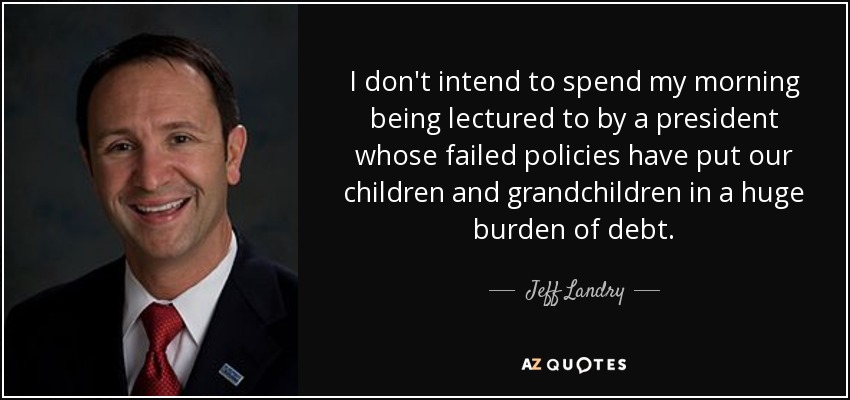 I don't intend to spend my morning being lectured to by a president whose failed policies have put our children and grandchildren in a huge burden of debt. - Jeff Landry