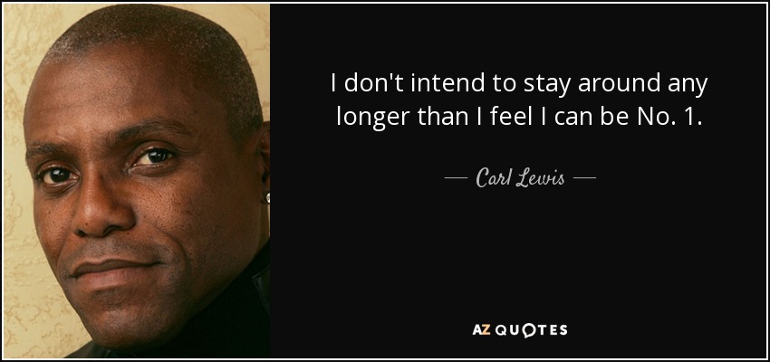 I don't intend to stay around any longer than I feel I can be No. 1. - Carl Lewis