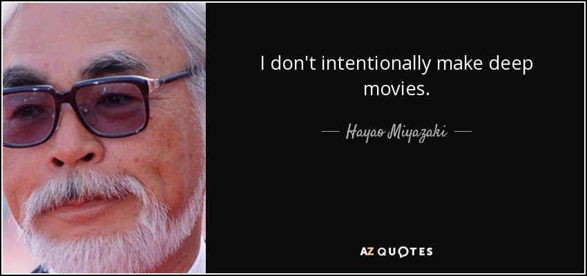 I don't intentionally make deep movies. - Hayao Miyazaki