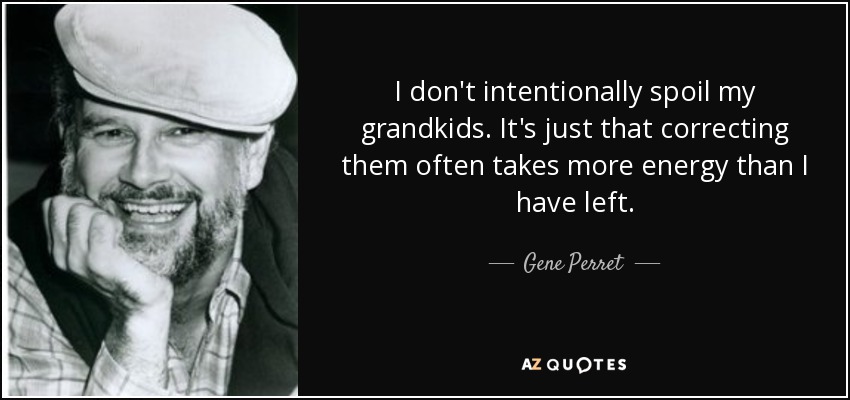 I don't intentionally spoil my grandkids. It's just that correcting them often takes more energy than I have left. - Gene Perret