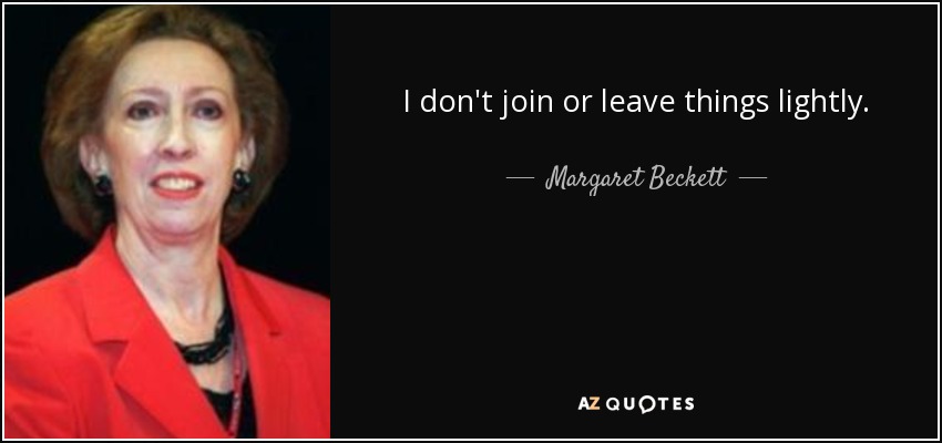 I don't join or leave things lightly. - Margaret Beckett