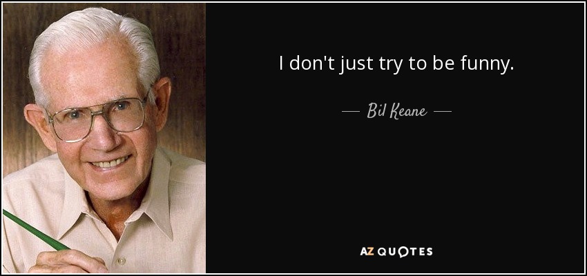 I don't just try to be funny. - Bil Keane