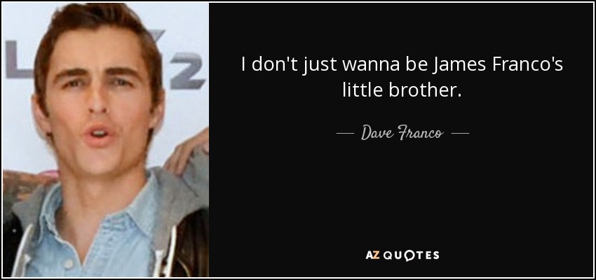 I don't just wanna be James Franco's little brother. - Dave Franco