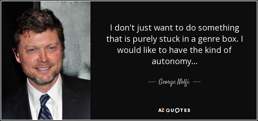 I don't just want to do something that is purely stuck in a genre box. I would like to have the kind of autonomy... - George Nolfi