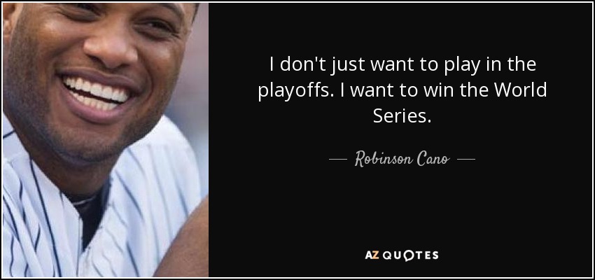 I don't just want to play in the playoffs. I want to win the World Series. - Robinson Cano
