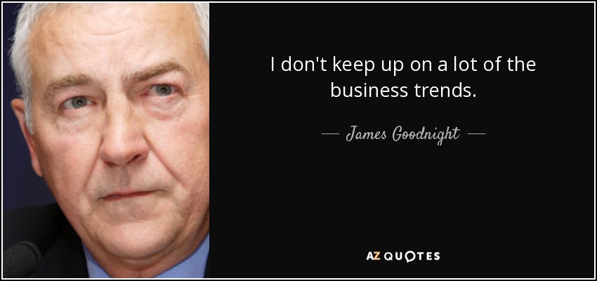 I don't keep up on a lot of the business trends. - James Goodnight