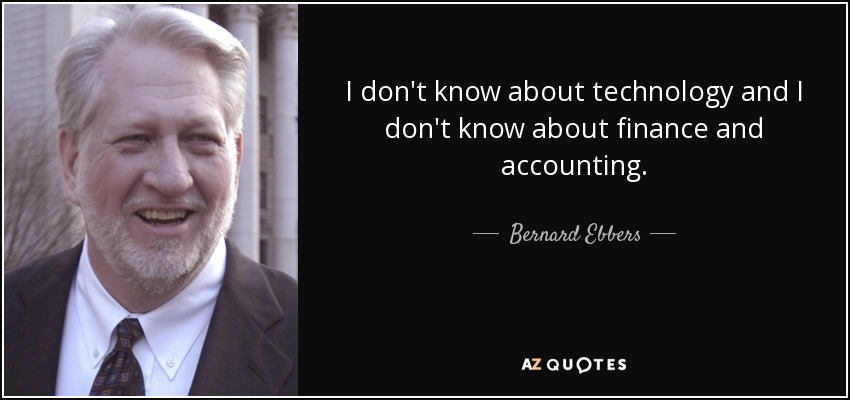 I don't know about technology and I don't know about finance and accounting. - Bernard Ebbers