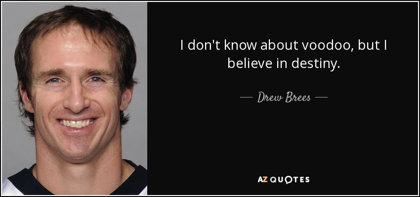 I don't know about voodoo, but I believe in destiny. - Drew Brees