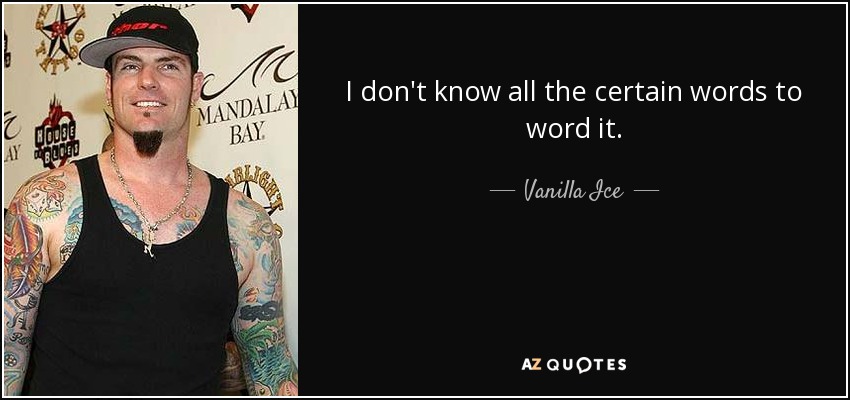 I don't know all the certain words to word it. - Vanilla Ice