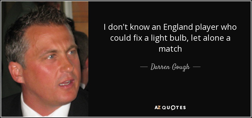 I don't know an England player who could fix a light bulb, let alone a match - Darren Gough