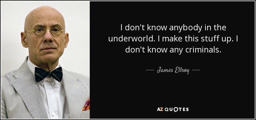 I don't know anybody in the underworld. I make this stuff up. I don't know any criminals. - James Ellroy