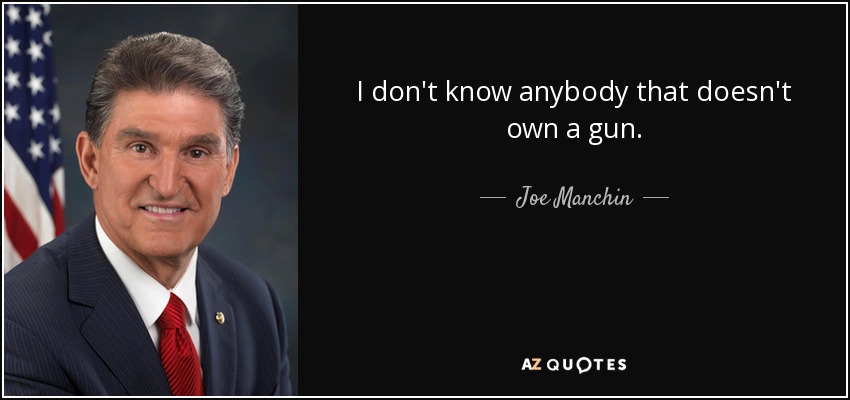 I don't know anybody that doesn't own a gun. - Joe Manchin