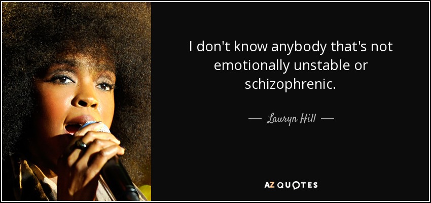 I don't know anybody that's not emotionally unstable or schizophrenic. - Lauryn Hill