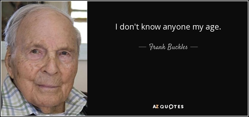 I don't know anyone my age. - Frank Buckles