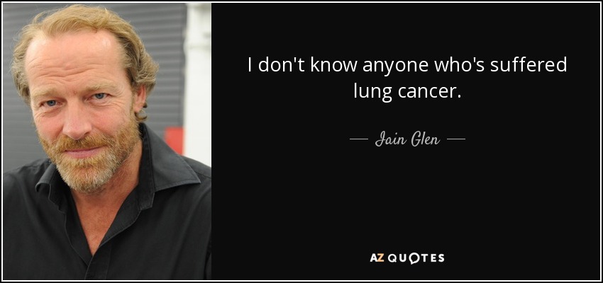 I don't know anyone who's suffered lung cancer. - Iain Glen