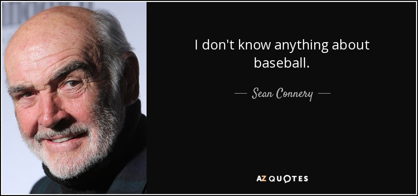 I don't know anything about baseball. - Sean Connery