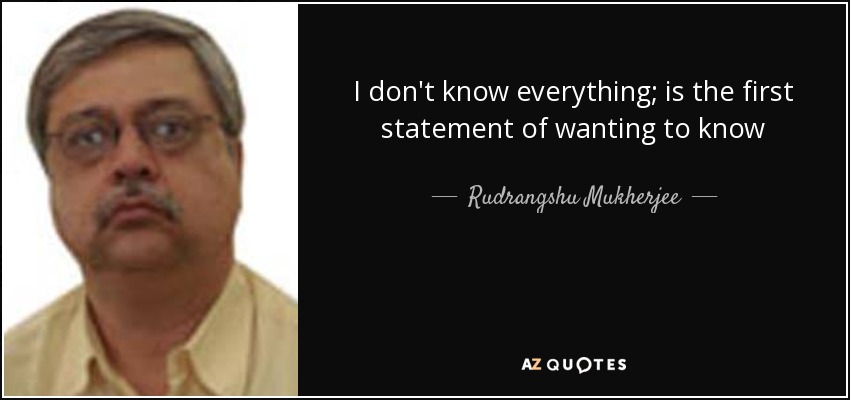 I don't know everything; is the first statement of wanting to know - Rudrangshu Mukherjee