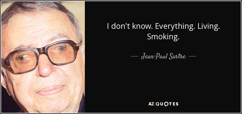 I don't know. Everything. Living. Smoking. - Jean-Paul Sartre