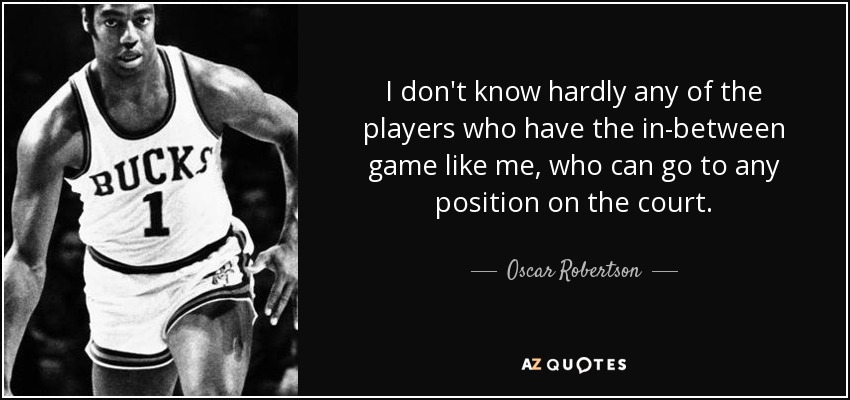 I don't know hardly any of the players who have the in-between game like me, who can go to any position on the court. - Oscar Robertson