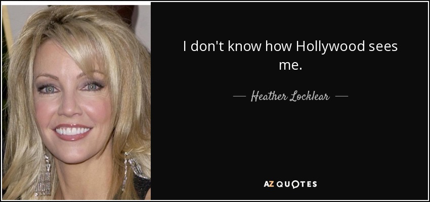 I don't know how Hollywood sees me. - Heather Locklear