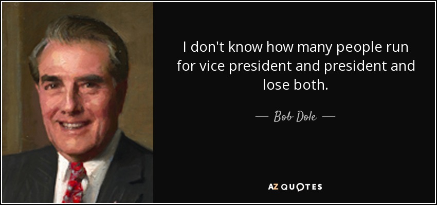 I don't know how many people run for vice president and president and lose both. - Bob Dole