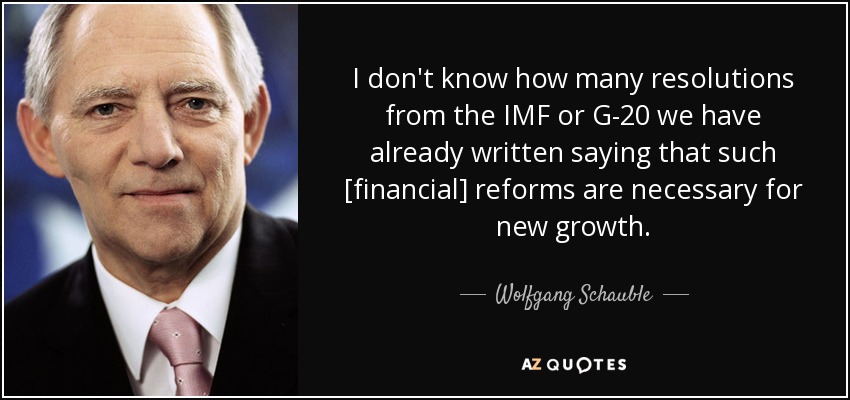 I don't know how many resolutions from the IMF or G-20 we have already written saying that such [financial] reforms are necessary for new growth. - Wolfgang Schauble