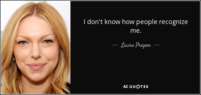 I don't know how people recognize me. - Laura Prepon
