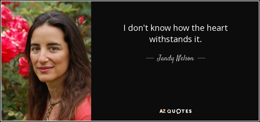 I don't know how the heart withstands it. - Jandy Nelson