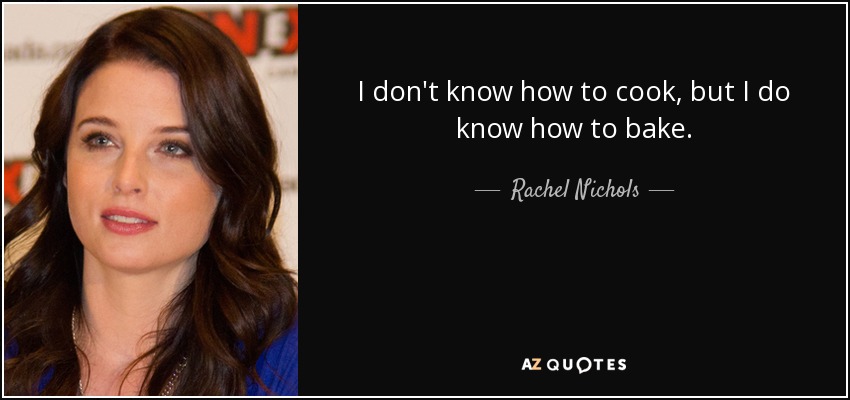 I don't know how to cook, but I do know how to bake. - Rachel Nichols
