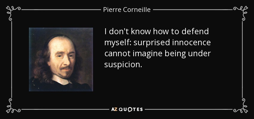 I don't know how to defend myself: surprised innocence cannot imagine being under suspicion. - Pierre Corneille