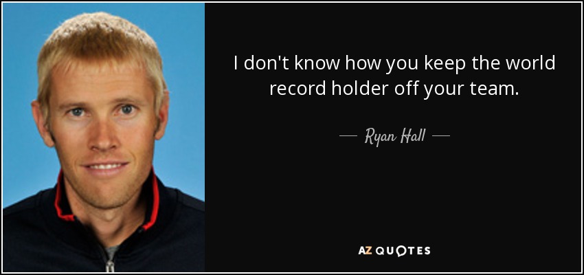 I don't know how you keep the world record holder off your team. - Ryan Hall