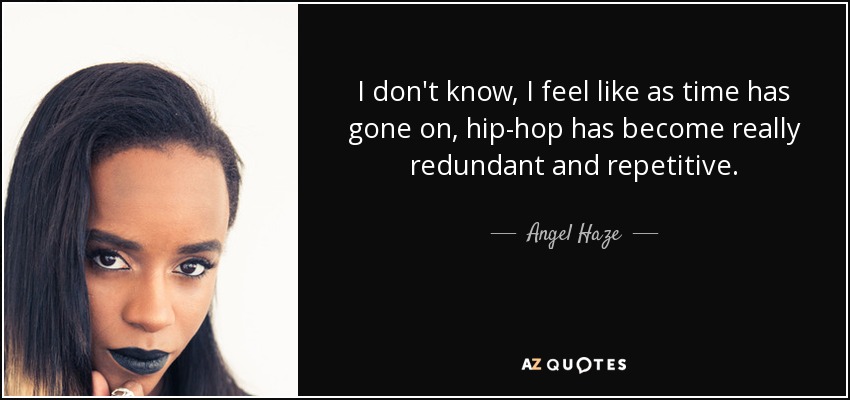 I don't know, I feel like as time has gone on, hip-hop has become really redundant and repetitive. - Angel Haze