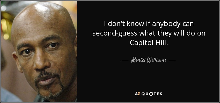 I don't know if anybody can second-guess what they will do on Capitol Hill. - Montel Williams
