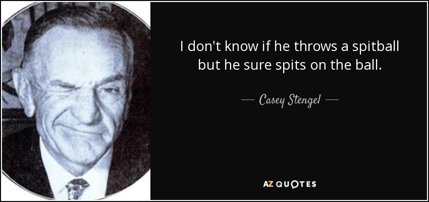 I don't know if he throws a spitball but he sure spits on the ball. - Casey Stengel