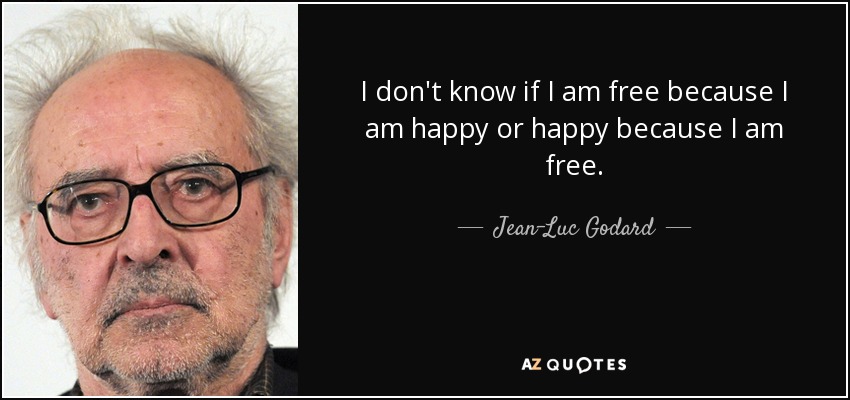 I don't know if I am free because I am happy or happy because I am free. - Jean-Luc Godard