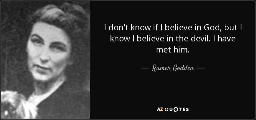 I don't know if I believe in God, but I know I believe in the devil. I have met him. - Rumer Godden