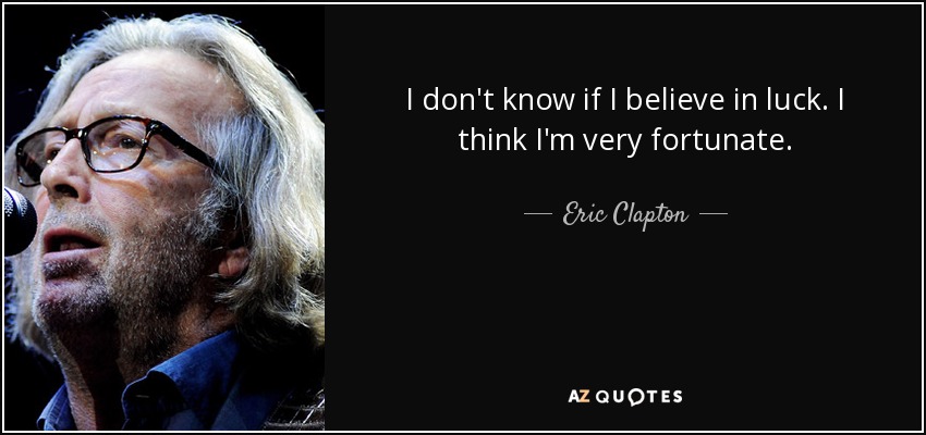 I don't know if I believe in luck. I think I'm very fortunate. - Eric Clapton