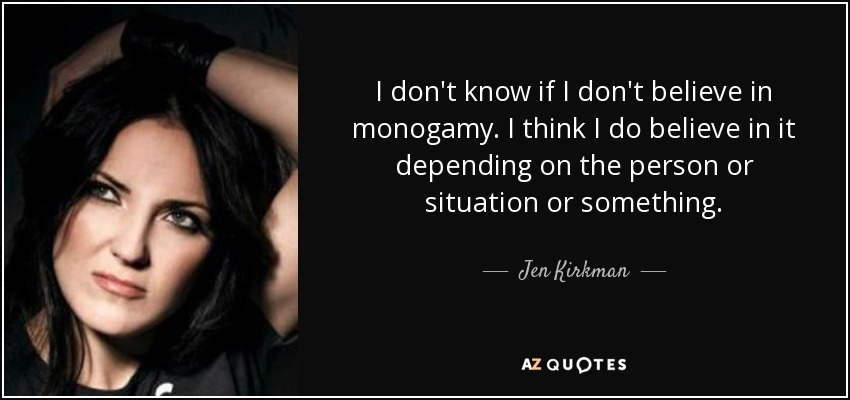 I don't know if I don't believe in monogamy. I think I do believe in it depending on the person or situation or something. - Jen Kirkman