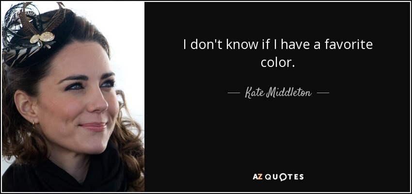 I don't know if I have a favorite color. - Kate Middleton