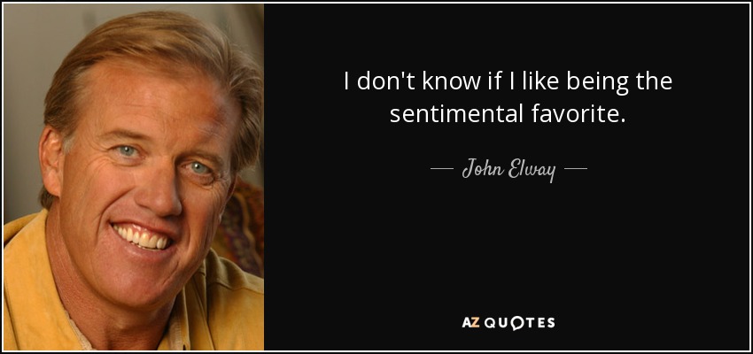 I don't know if I like being the sentimental favorite. - John Elway