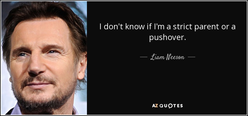 I don't know if I'm a strict parent or a pushover. - Liam Neeson
