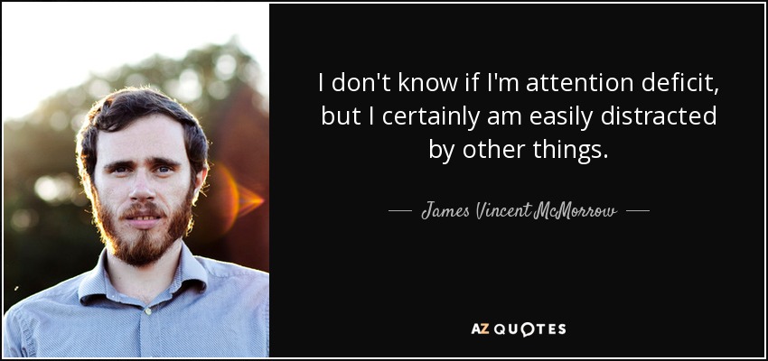 I don't know if I'm attention deficit, but I certainly am easily distracted by other things. - James Vincent McMorrow