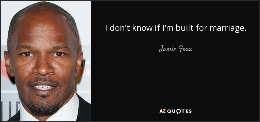 I don't know if I'm built for marriage. - Jamie Foxx
